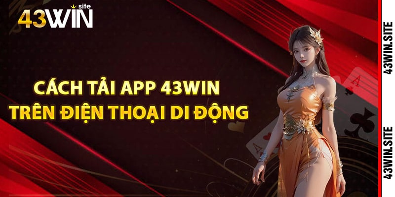 Tải App 43Win Nhận Các Ưu Đãi Đặc Biệt Trên Ứng Dụng 1 Cách tải app 43Win trên điện thoại di động